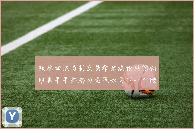 铁林回忆马刺交易希尔换伦纳德初印象平平却潜力无限如同下一个鲍文