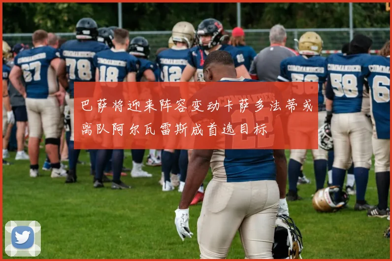 巴萨将迎来阵容变动卡萨多法蒂或离队阿尔瓦雷斯成首选目标
