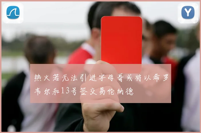 热火若无法引进字母哥或将以希罗韦尔和13号签交易伦纳德