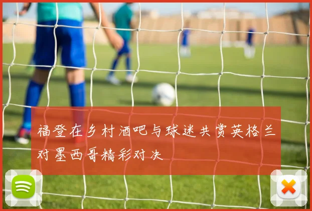 福登在乡村酒吧与球迷共赏英格兰对墨西哥精彩对决