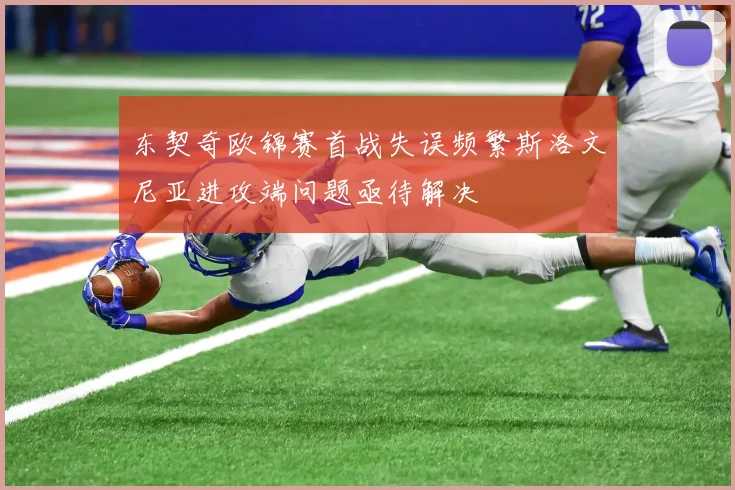 东契奇欧锦赛首战失误频繁斯洛文尼亚进攻端问题亟待解决