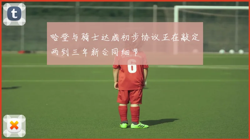 哈登与骑士达成初步协议正在敲定两到三年新合同细节