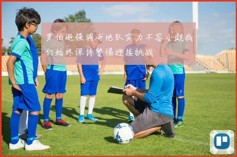 罗伯逊强调海地队实力不容小觑我们始终保持警惕迎接挑战